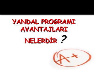 YANDAL PROGRAMIYANDAL PROGRAMI
AVANTAJLARIAVANTAJLARI
NELERDİRNELERDİR ?
 