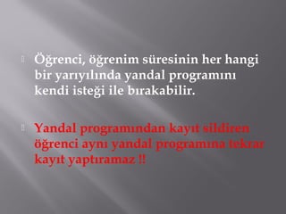  Öğrenci, öğrenim süresinin her hangi
bir yarıyılında yandal programını
kendi isteği ile bırakabilir.
 Yandal programından kayıt sildiren
öğrenci aynı yandal programına tekrar
kayıt yaptıramaz !!
 