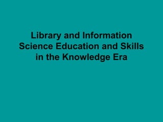 Library and Information
Science Education and Skills
in the Knowledge Era
 