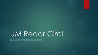 UM Readr Circl
OUR VERY OWN ONLINE LIBRARY!
 