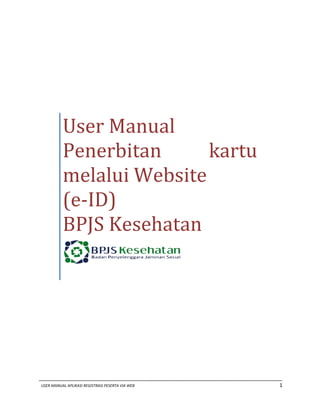 _____________________________________________________________________________________
USER MANUAL APLIKASI REGISTRASI PESERTA VIA WEB 1
User Manual
Penerbitan kartu
melalui Website
(e-ID)
BPJS Kesehatan
 