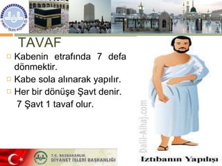 TAVAF Kabenin etrafında 7 defa dönmektir. Kabe sola alınarak yapılır. Her bir dönüşe Şavt denir.  7 Şavt 1 tavaf olur. 
