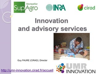 Guy FAURE (CIRAD), Director
http://umr-innovation.cirad.fr/accueil
Innovation
and advisory services
 