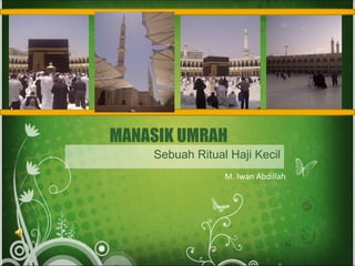 M. Iwan Abdillah
Sebuah Ritual Haji Kecil
MANASIK UMRAH
 