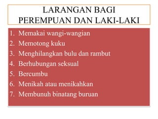 LARANGAN BAGI
PEREMPUAN DAN LAKI-LAKI
1.
2.
3.
4.
5.
6.
7.

Memakai wangi-wangian
Memotong kuku
Menghilangkan bulu dan rambut
Berhubungan seksual
Bercumbu
Menikah atau menikahkan
Membunuh binatang buruan

 