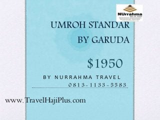 UMROH STANDAR
BY GARUDA
B Y N U R R A H M A T R A V E L
$1950
0 8 1 3 - 1 1 3 3 - 5 5 8 3
www.TravelHajiPlus.com
 