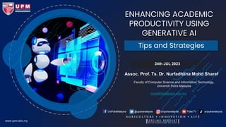 ENHANCING ACADEMIC
PRODUCTIVITY USING
GENERATIVE AI
24th JUL 2023
Tips and Strategies
www.upm.edu.my
Assoc. Prof. Ts. Dr. Nurfadhlina Mohd Sharef
Faculty of Computer Science and Information Technology,
Universiti Putra Malaysia
nurfadhlina@upm.edu.my
 