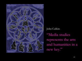 John Culkin: “ Media studies represents the arts and humanities in a new key.”   