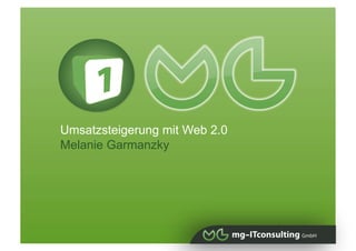 Umsatzsteigerung mit Web 2.0
Melanie Garmanzky

   Effiziente Vermarktungsmöglichkeiten
   Umsatzsteigerung mit Web 2.p Komponenten mit Praxisbeispielen
 