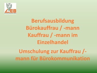 Berufsausbildung
   Bürokauffrau / -mann
    Kauffrau / -mann im
       Einzelhandel
 Umschulung zur Kauffrau /-
mann für Bürokommunikation
 