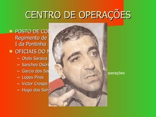 CENTRO DE OPERAÇÕES POSTO DE COMANDO – Regimento de Engenharia I da Pontinha OFICIAIS DO MFA: Otelo Saraiva de Carvalho Sanches Osório Garcia dos Santos Lopes Pires Victor Crespo Hugo dos Santos Dirigem as operações 