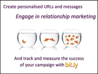 Create personalised URLs and messages

     Engage in relationship marketing




     And track and measure the success
       of your campaign with
 