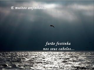 E muitos anjinhos... farão festinha  nos seus cabelos... 