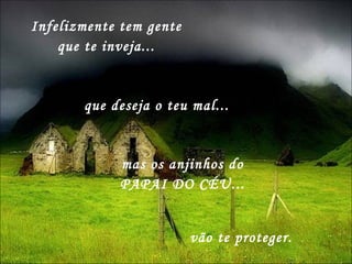 que deseja o teu mal...  mas os anjinhos do PAPAI DO CÉU... Infelizmente tem gente que te inveja... vão te proteger. 