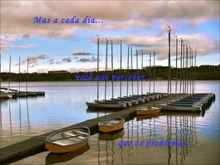 você vai perceber... Mas a cada dia... que os problemas... 