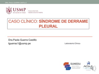 Dra.Paola Guerra Castillo
lguerrac1@usmp.pe Laboratorio Clínico
CASO CLÍNICO: SÍNDROME DE DERRAME
PLEURAL
DRA. PAOLA GUERRA CASTILLO
 