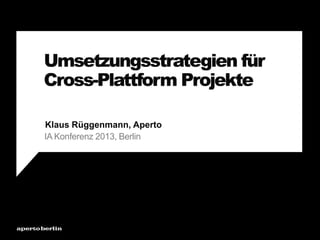 Umsetzungsstrategien für
Cross-Plattform Projekte
IA Konferenz 2013, Berlin
Klaus Rüggenmann, Aperto
 