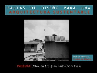 PRESENTA:  Mtro. en Arq. Juan Carlos Goñi Ayala P A U T A S  D E  D I S E Ñ O  P A R A  U N A  A R Q U I T E C T U R A  S U S T E N T A B L E Edificio escolar, Ciudad de México 