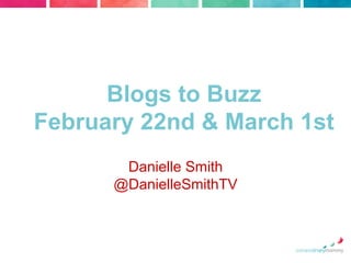 Blogs to Buzz
February 22nd & March 1st
Danielle Smith
@DanielleSmithTV

 