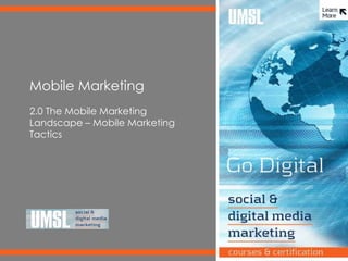 Mobile Marketing
Mobile Marketing
2.0 The Mobile Marketing
Landscape – Mobile Marketing
Tactics
 