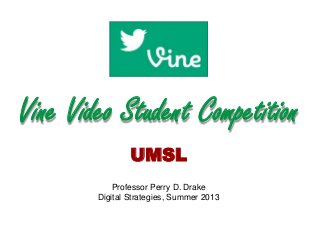 Vine Video Student Competition
UMSL
Professor Perry D. Drake
Digital Strategies, Summer 2013
 