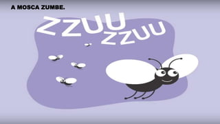 A MOSCA ZUMBE.
 