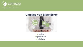 corporateserver.cortado.com
Umstieg von BlackBerry
sicher
produktiv
einfach
 
