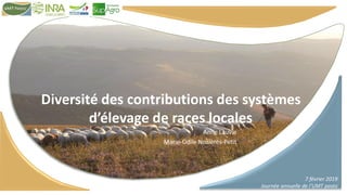 7 février 2019
Journée annuelle de l’UMT pasto
Diversité des contributions des systèmes
d’élevage de races locales
Anne Lauvie
Marie-Odile Nozières-Petit
 