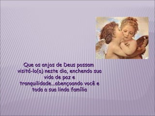 Que os anjos de Deus possam  visitá-lo(a) neste dia, enchendo sua vida de paz e tranquilidade...abençoando você e toda a sua linda família 