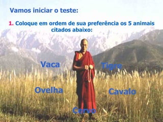 Vamos iniciar o teste: 1.   Coloque em ordem de sua preferência os 5 animais citados abaixo:  Vaca Tigre Ovelha Cavalo Cervo 