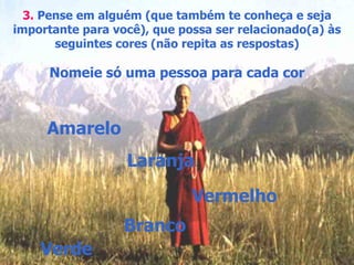 3.   Pense em alguém (que também te conheça e seja importante para você), que possa ser relacionado(a) às seguintes cores (não repita as respostas) Nomeie só uma pessoa para cada cor Amarelo Laranja Vermelho Branco Verde 