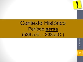 Pr. Moisés Sampaio de Paula 
14 
Contexto Histórico 
Período persa 
(536 a.C. - 333 a.C.) 
 