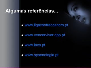 Algumas referências...
 www.ligacontraocancro.pt
 www.vencerviver.dpp.pt
 www.laco.pt
 www.spsenologia.pt
 