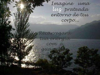 Imagine  uma  luz   prateada entorno de teu  corpo... Recarregará tua energia com  a guarnição divina. 