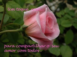 Um toque  rosa... para compartilhar o  seu amor com todos . 