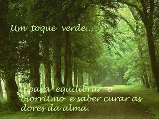 Um  toque  verde... ...para  equilibrar  o biorritmo  e saber curar as dores da alma. 