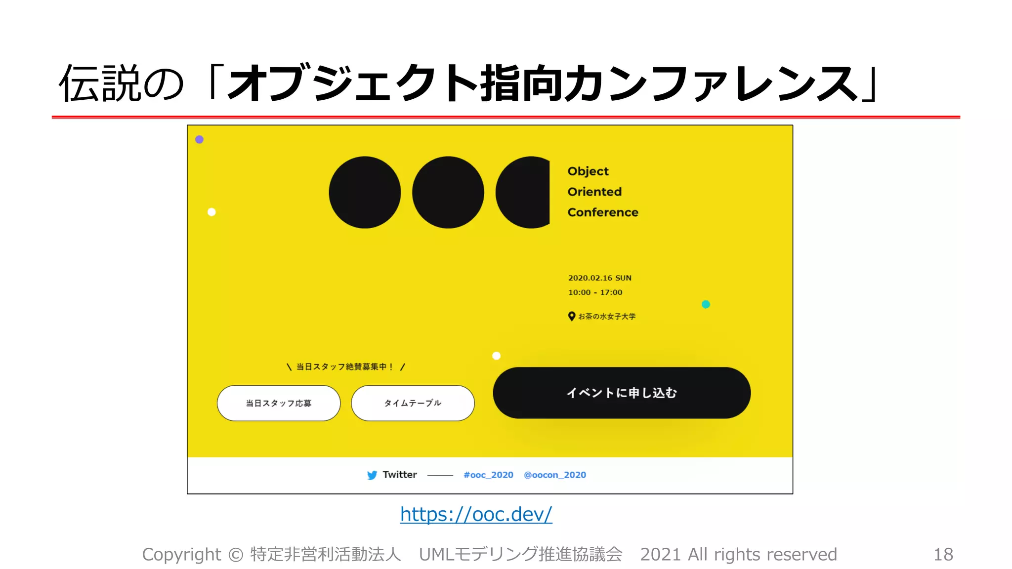 伝説の「オブジェクト指向カンファレンス」
Copyright © 特定非営利活動法人 UMLモデリング推進協議会 2021 All rights reserved 18
https://ooc.dev/
 