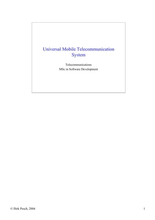 Universal Mobile Telecommunication
                                   System

                                Telecommunications
                            MSc in Software Development




© Dirk Pesch, 2004                                        1
 