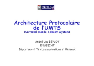 Architecture Protocolaire
de l’UMTS
(Universal Mobile Telecom System)
André-Luc BEYLOT
ENSEEIHT
Département Télécommunications et Réseaux
 
