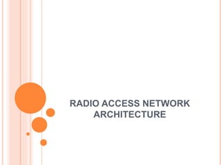 RADIO ACCESS NETWORK
ARCHITECTURE
 
