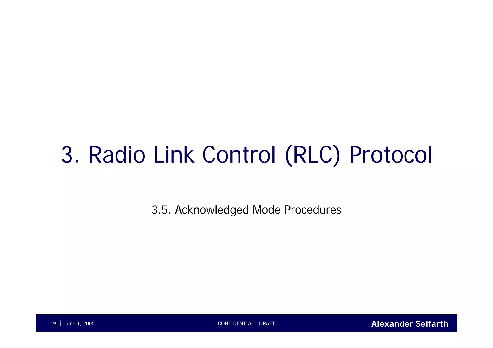 Alexander SeifarthCONFIDENTIAL - DRAFTJune 1, 200549
3. Radio Link Control (RLC) Protocol
3.5. Acknowledged Mode Procedures
 