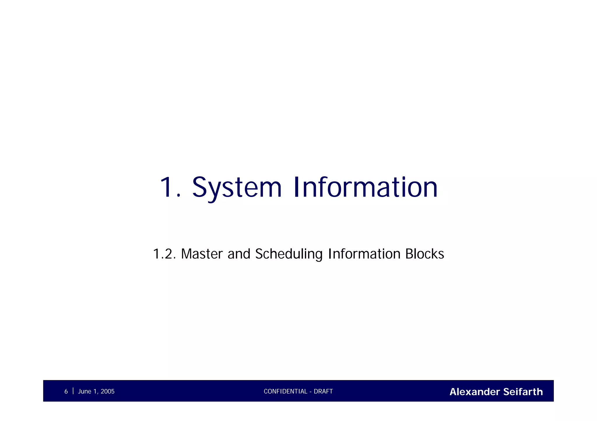 Alexander SeifarthCONFIDENTIAL - DRAFTJune 1, 20056
1. System Information
1.2. Master and Scheduling Information Blocks
 