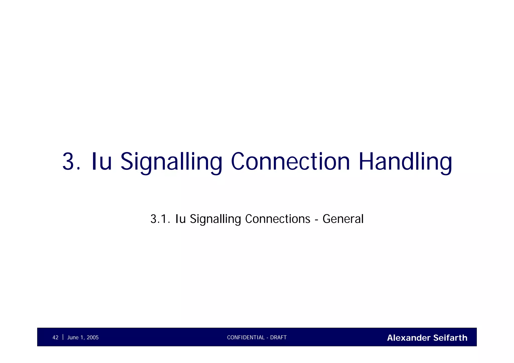 Alexander SeifarthCONFIDENTIAL - DRAFTJune 1, 200542
3. Iu Signalling Connection Handling
3.1. Iu Signalling Connections - General
 