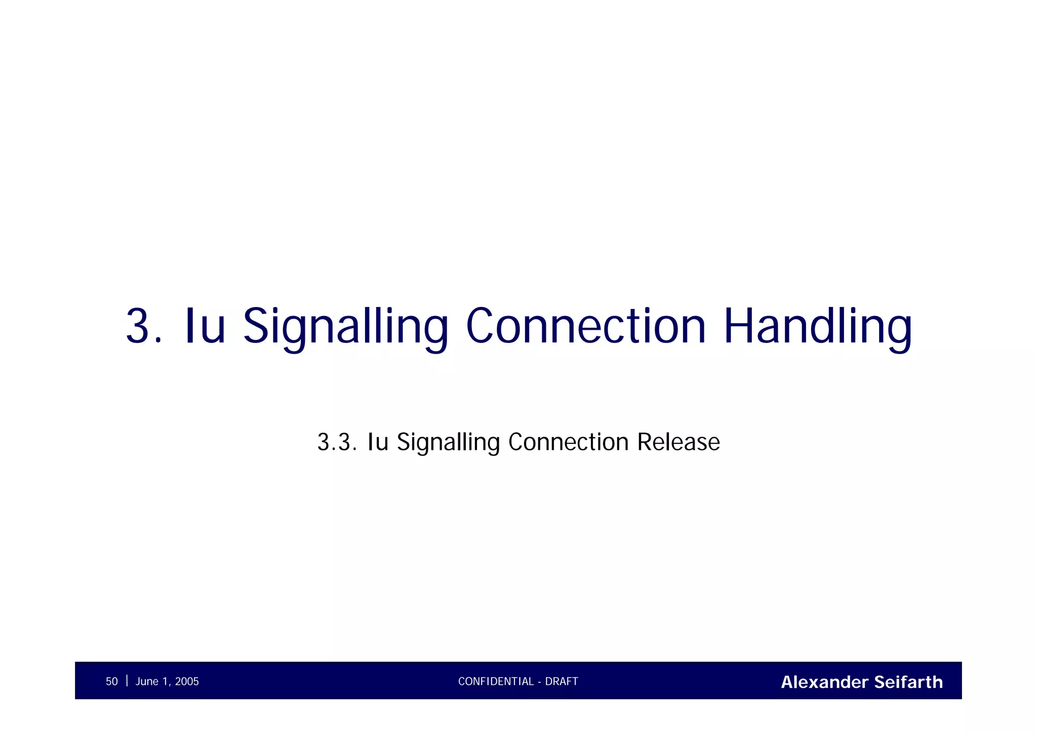 Alexander SeifarthCONFIDENTIAL - DRAFTJune 1, 200550
3. Iu Signalling Connection Handling
3.3. Iu Signalling Connection Release
 