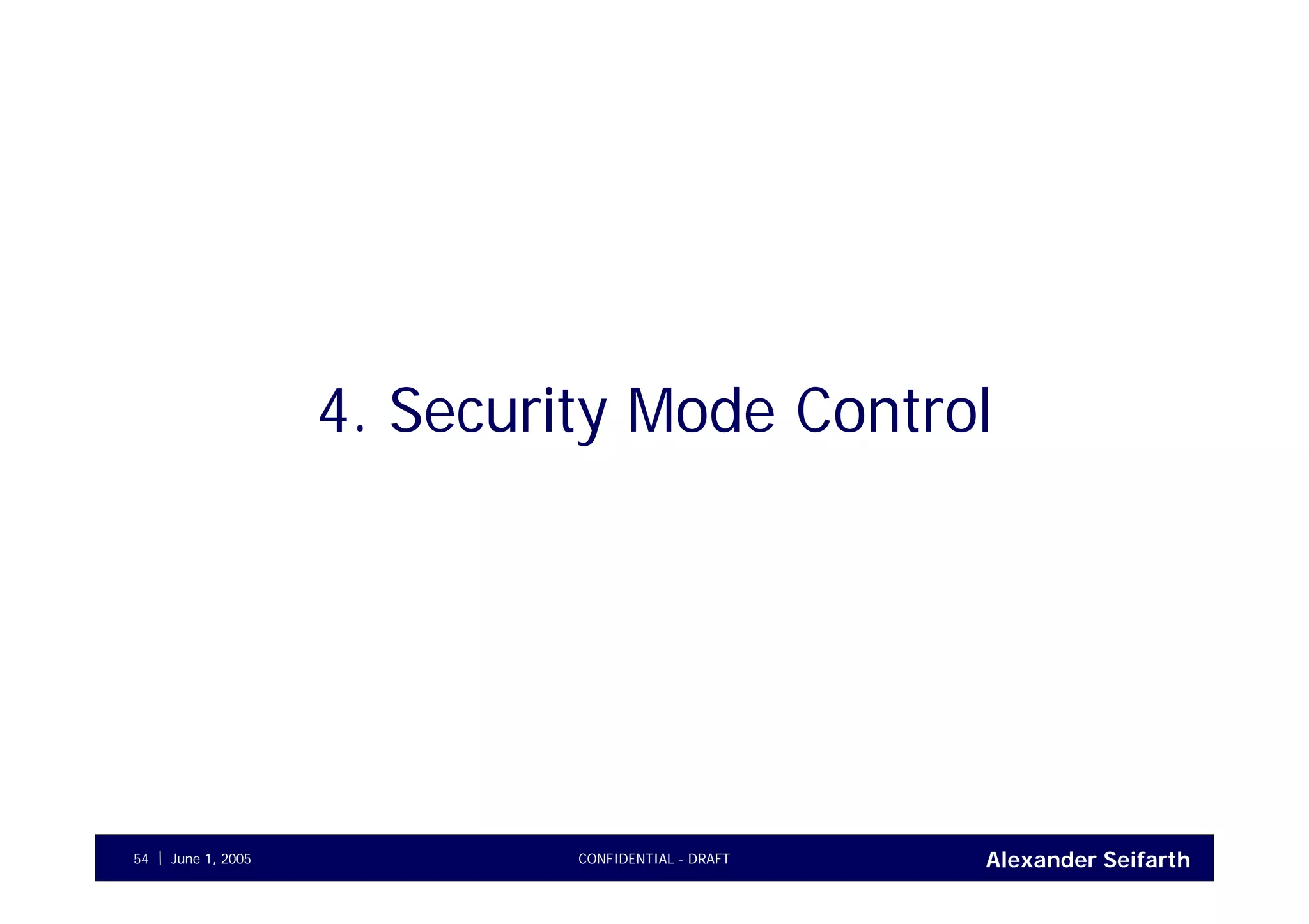 Alexander SeifarthCONFIDENTIAL - DRAFTJune 1, 200554
4. Security Mode Control
 