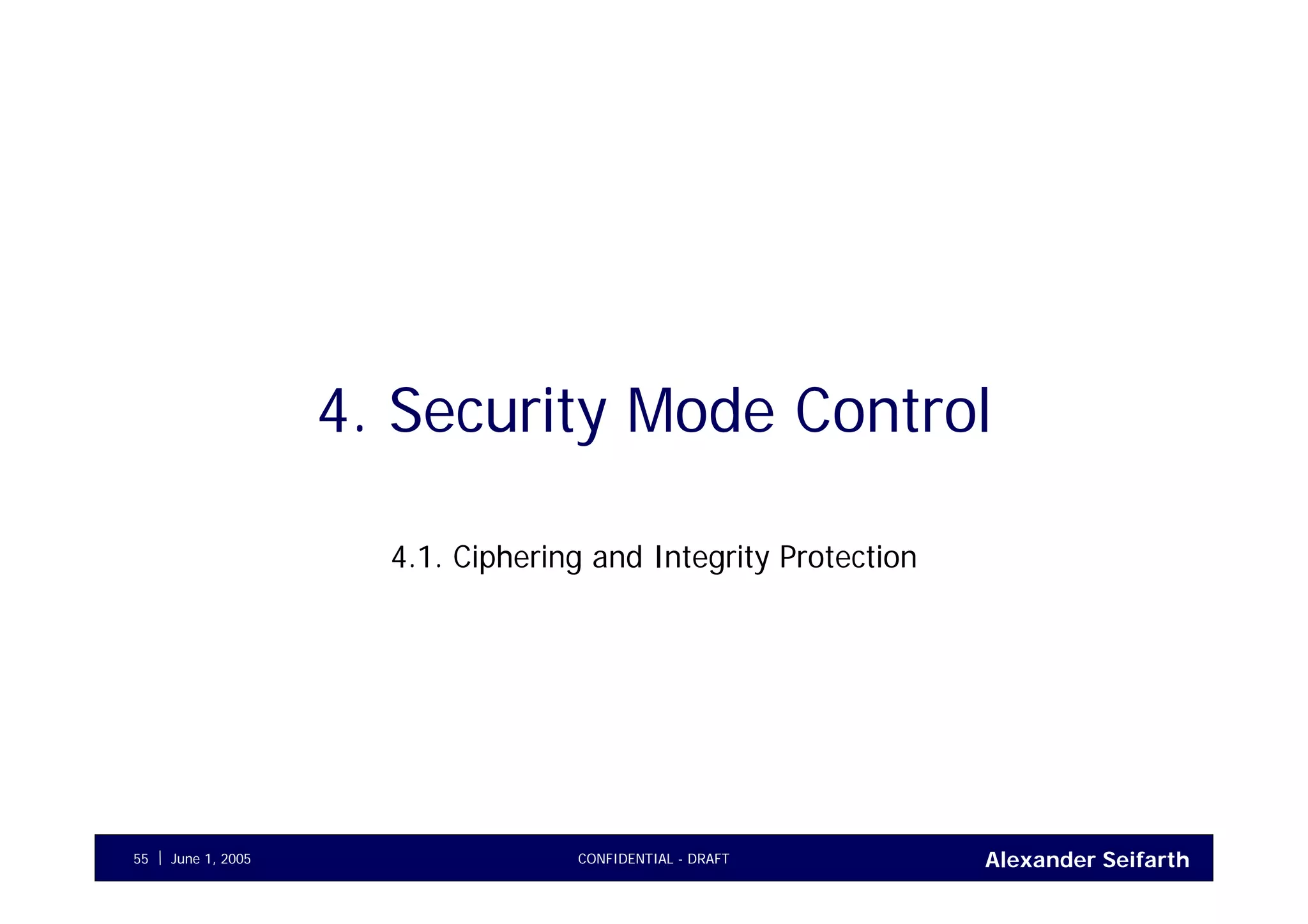 Alexander SeifarthCONFIDENTIAL - DRAFTJune 1, 200555
4. Security Mode Control
4.1. Ciphering and Integrity Protection
 