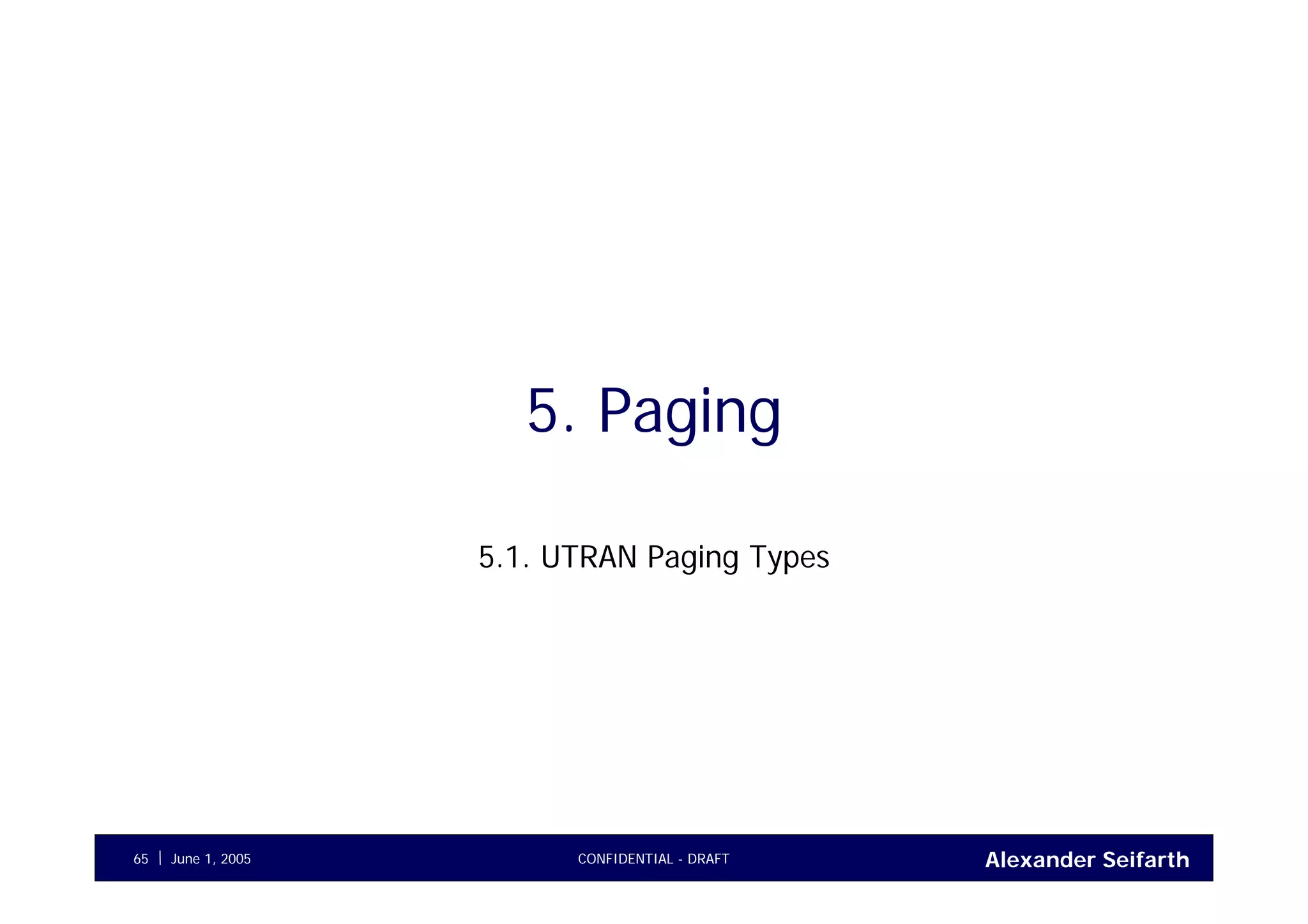 Alexander SeifarthCONFIDENTIAL - DRAFTJune 1, 200565
5. Paging
5.1. UTRAN Paging Types
 