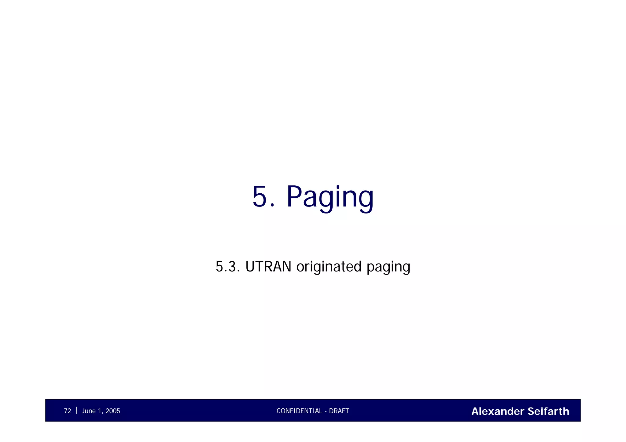 Alexander SeifarthCONFIDENTIAL - DRAFTJune 1, 200572
5. Paging
5.3. UTRAN originated paging
 