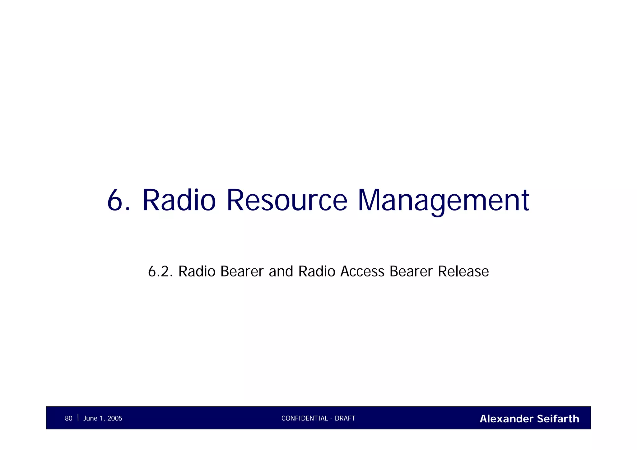 Alexander SeifarthCONFIDENTIAL - DRAFTJune 1, 200580
6. Radio Resource Management
6.2. Radio Bearer and Radio Access Bearer Release
 
