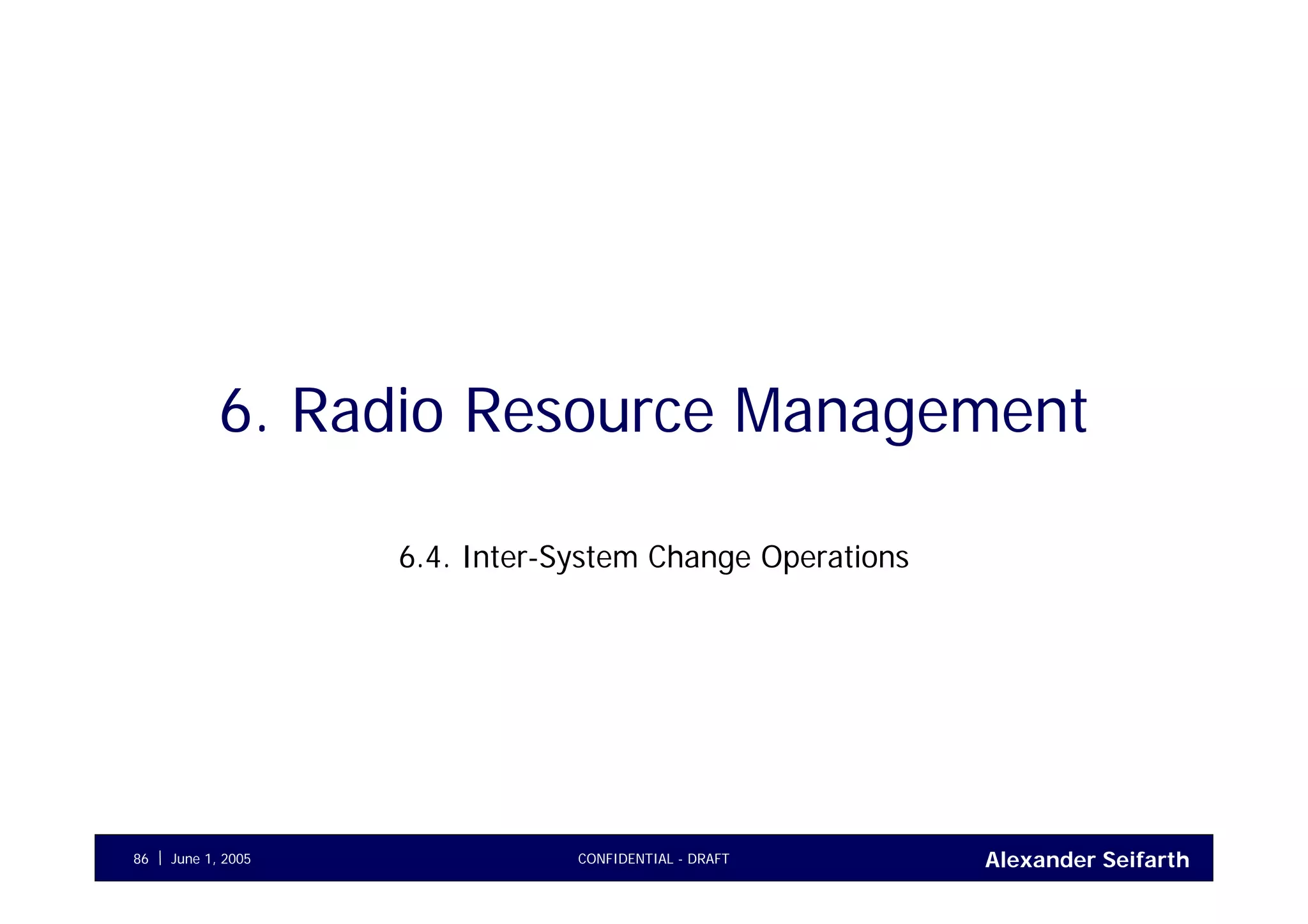 Alexander SeifarthCONFIDENTIAL - DRAFTJune 1, 200586
6. Radio Resource Management
6.4. Inter-System Change Operations
 